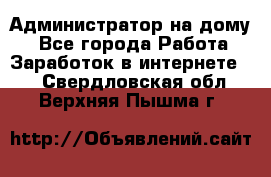 Администратор на дому  - Все города Работа » Заработок в интернете   . Свердловская обл.,Верхняя Пышма г.